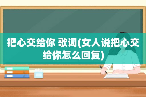 把心交给你 歌词(女人说把心交给你怎么回复)