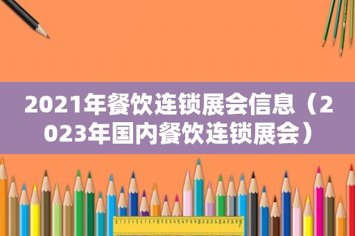 2021年餐饮连锁展会信息（2023年国内餐饮连锁展会）