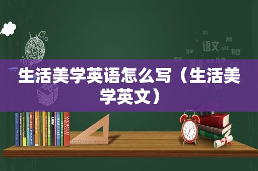 生活美学英语怎么写（生活美学英文）