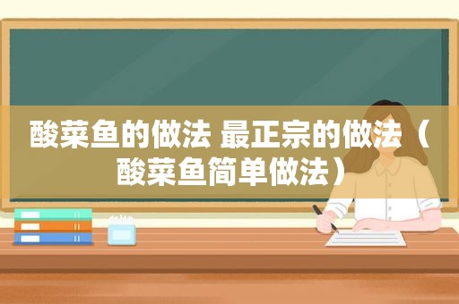 酸菜鱼的做法 最正宗的做法（酸菜鱼简单做法）