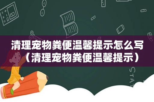 清理宠物粪便温馨提示怎么写（清理宠物粪便温馨提示）