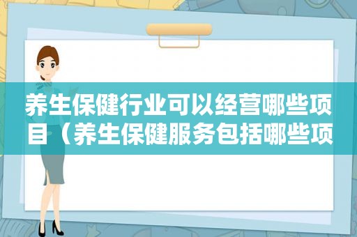 养生保健行业可以经营哪些项目（养生保健服务包括哪些项目）