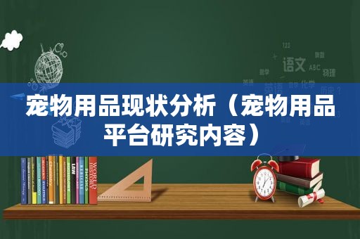 宠物用品现状分析（宠物用品平台研究内容）