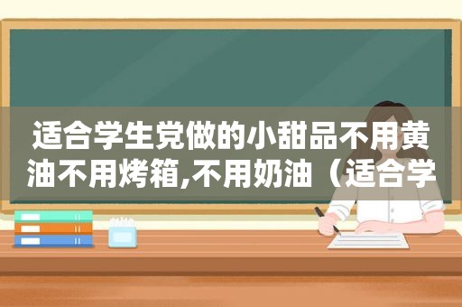 适合学生党做的小甜品不用黄油不用烤箱,不用奶油（适合学生党做的小甜品不用黄油）