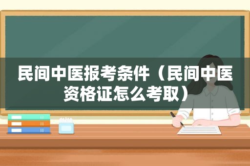 民间中医报考条件（民间中医资格证怎么考取）