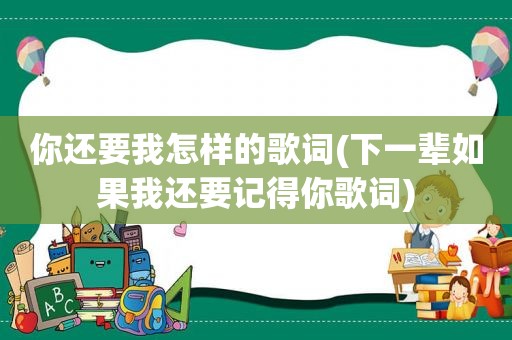 你还要我怎样的歌词(下一辈如果我还要记得你歌词)