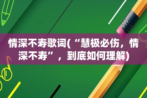 情深不寿歌词(“慧极必伤，情深不寿”，到底如何理解)