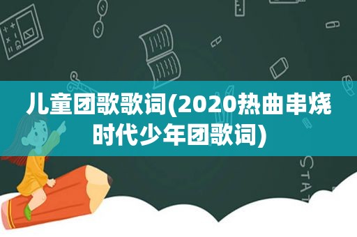 儿童团歌歌词(2020热曲串烧时代少年团歌词)