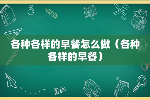 各种各样的早餐怎么做（各种各样的早餐）