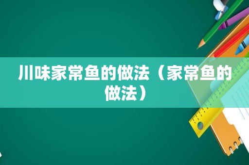 川味家常鱼的做法（家常鱼的做法）