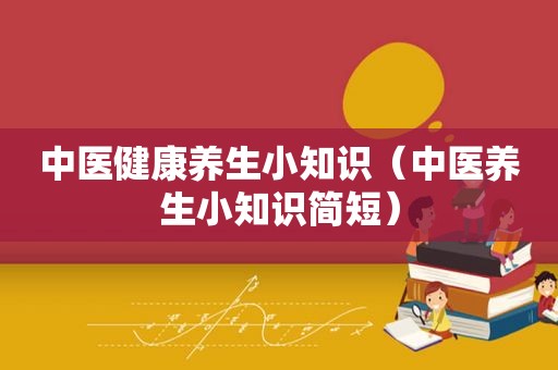 中医健康养生小知识（中医养生小知识简短）