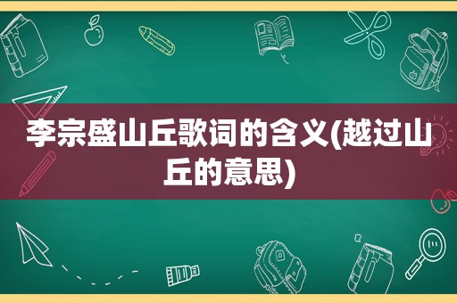 李宗盛山丘歌词的含义(越过山丘的意思)