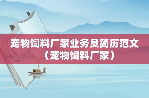 宠物饲料厂家业务员简历范文（宠物饲料厂家）