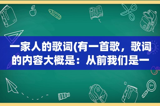 一家人的歌词(有一首歌，歌词的内容大概是：从前我们是一家人，现在还是一家人，手牵着手，肩并着肩轻轻地唱着我们的歌谣)