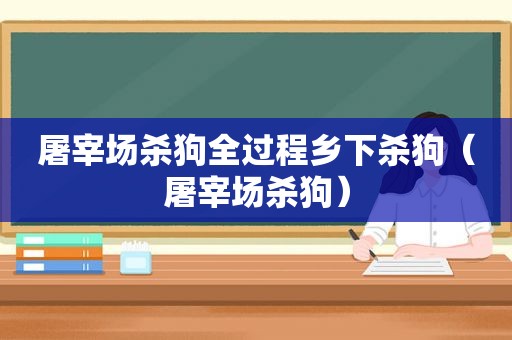 屠宰场杀狗全过程乡下杀狗（屠宰场杀狗）