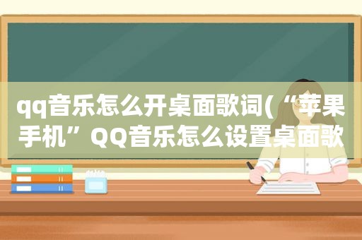 qq音乐怎么开桌面歌词(“苹果手机”QQ音乐怎么设置桌面歌词)