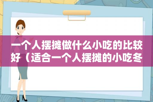 一个人摆摊做什么小吃的比较好（适合一个人摆摊的小吃冬天）