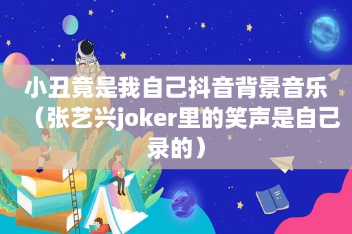 小丑竟是我自己抖音背景音乐（张艺兴joker里的笑声是自己录的）