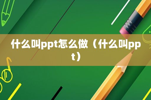 什么叫ppt怎么做（什么叫ppt）