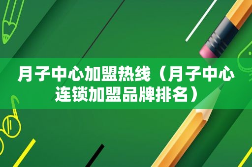 月子中心加盟热线（月子中心连锁加盟品牌排名）