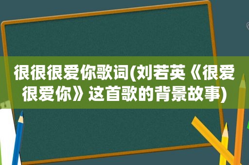 很很很爱你歌词(刘若英《很爱很爱你》这首歌的背景故事)