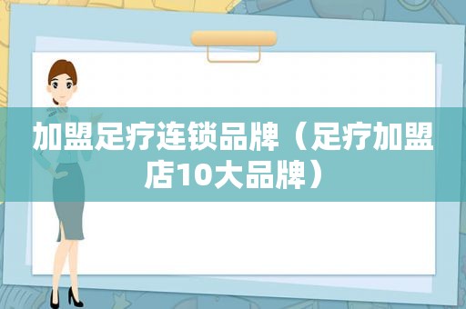 加盟足疗连锁品牌（足疗加盟店10大品牌）