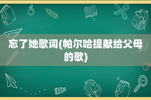 忘了她歌词(帕尔哈提献给父母的歌)