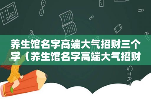 养生馆名字高端大气招财三个字（养生馆名字高端大气招财）