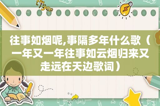 往事如烟呢,事隔多年什么歌（一年又一年往事如云烟归来又走远在天边歌词）