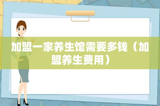 加盟一家养生馆需要多钱（加盟养生费用）