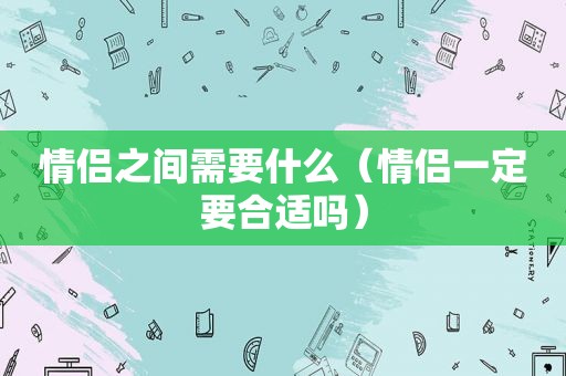 情侣之间需要什么（情侣一定要合适吗）