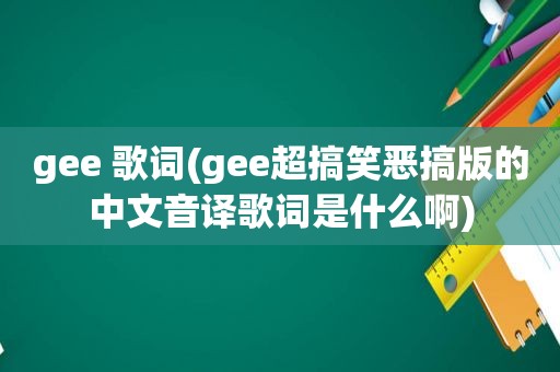 gee 歌词(gee超搞笑恶搞版的中文音译歌词是什么啊)