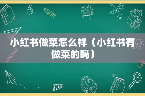 小红书做菜怎么样（小红书有做菜的吗）