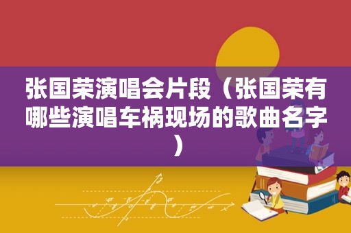 张国荣演唱会片段（张国荣有哪些演唱车祸现场的歌曲名字）