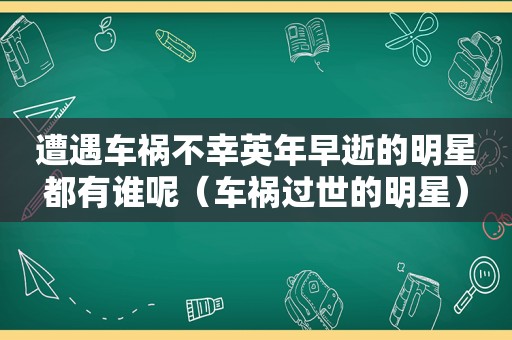 遭遇车祸不幸英年早逝的明星都有谁呢（车祸过世的明星）