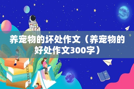 养宠物的坏处作文（养宠物的好处作文300字）