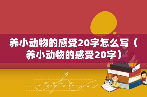 养小动物的感受20字怎么写（养小动物的感受20字）