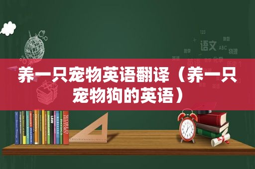 养一只宠物英语翻译（养一只宠物狗的英语）