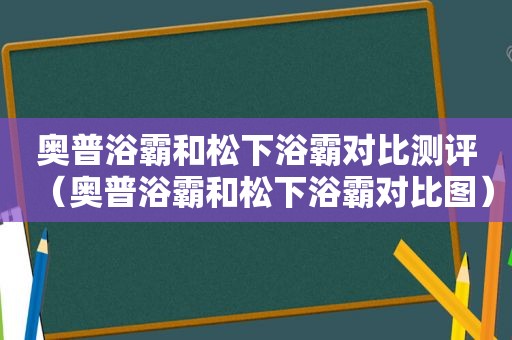 奥普浴霸和松下浴霸对比测评（奥普浴霸和松下浴霸对比图）