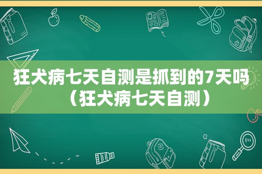 狂犬病七天自测是抓到的7天吗（狂犬病七天自测）