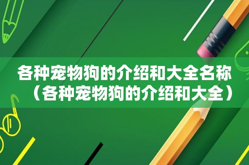 各种宠物狗的介绍和大全名称（各种宠物狗的介绍和大全）