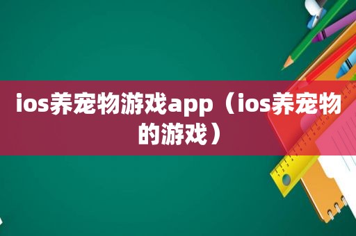 ios养宠物游戏app（ios养宠物的游戏）