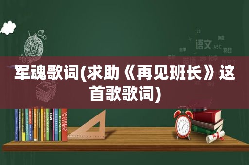 军魂歌词(求助《再见班长》这首歌歌词)