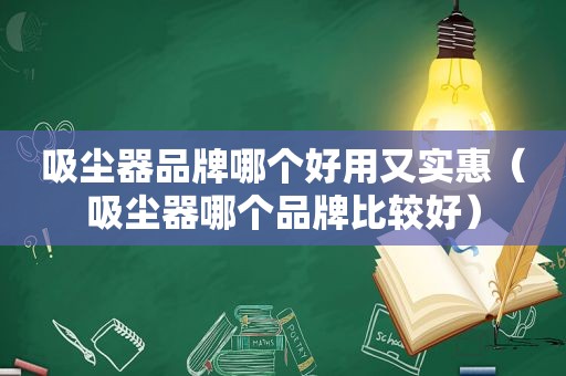 吸尘器品牌哪个好用又实惠（吸尘器哪个品牌比较好）