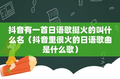 抖音有一首日语歌挺火的叫什么名（抖音里很火的日语歌曲是什么歌）