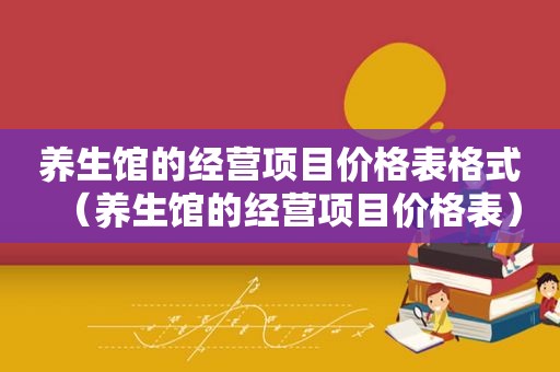 养生馆的经营项目价格表格式（养生馆的经营项目价格表）