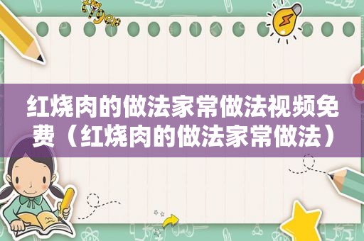 红烧肉的做法家常做法视频免费（红烧肉的做法家常做法）