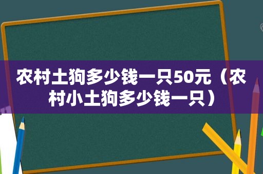 农村土狗多少钱一只50元（农村小土狗多少钱一只）