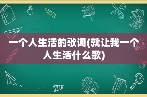 一个人生活的歌词(就让我一个人生活什么歌)