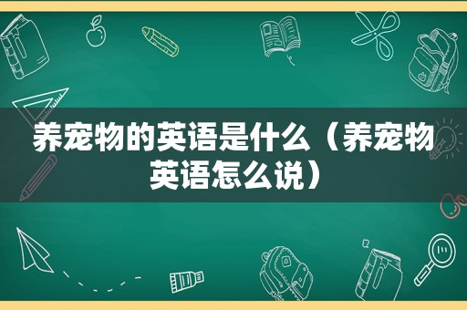 养宠物的英语是什么（养宠物英语怎么说）